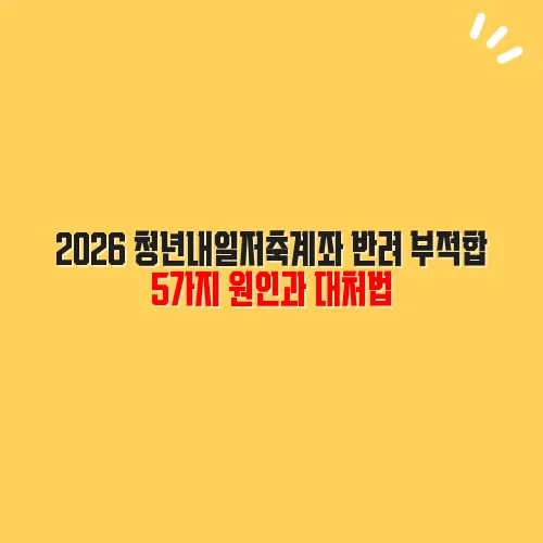 2026 청년내일저축계좌 반려 부적합 5가지 원인과 대처법
