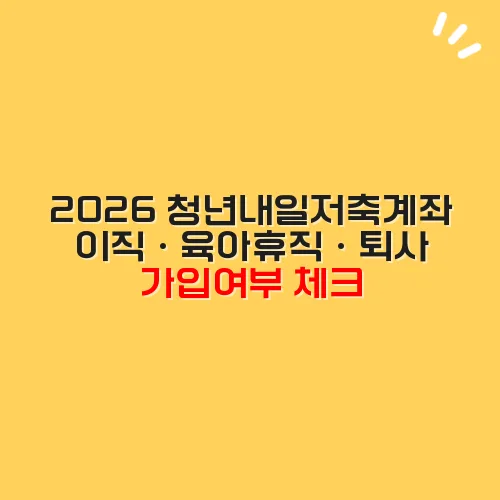 2026 청년내일저축계좌 이직·육아휴직·퇴사 가입여부 체크